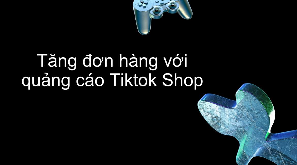 Tăng đơn hàng với quảng cáo TikTok Shop hiệu quả